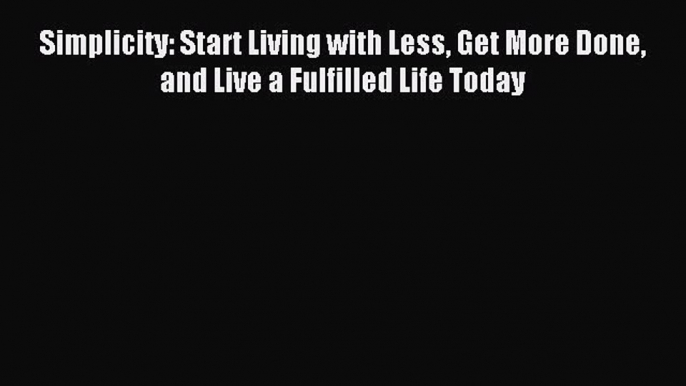 Read Simplicity: Start Living with Less Get More Done and Live a Fulfilled Life Today Ebook