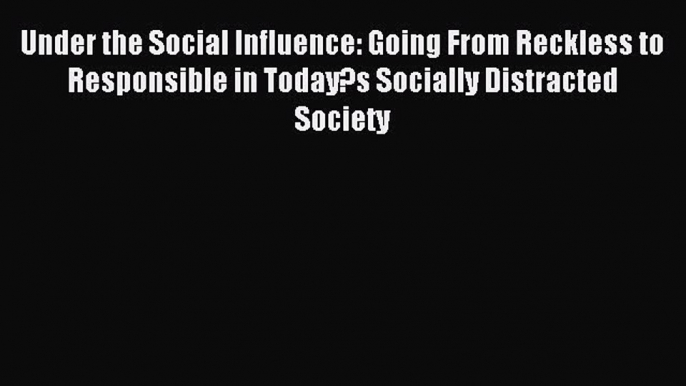 Download Under the Social Influence: Going From Reckless to Responsible in Today?s Socially