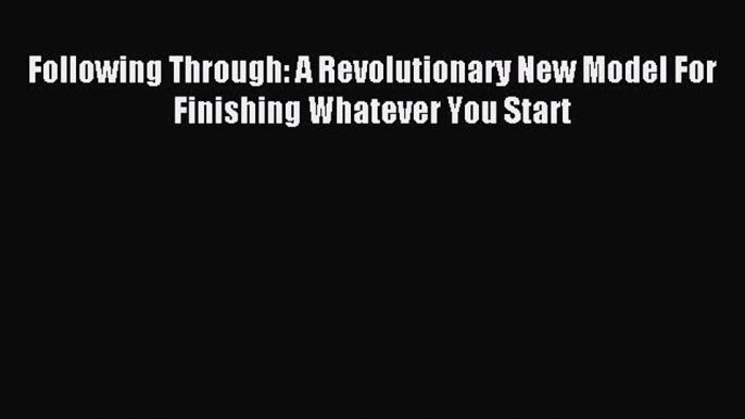 Read Following Through: A Revolutionary New Model For Finishing Whatever You Start Ebook Online