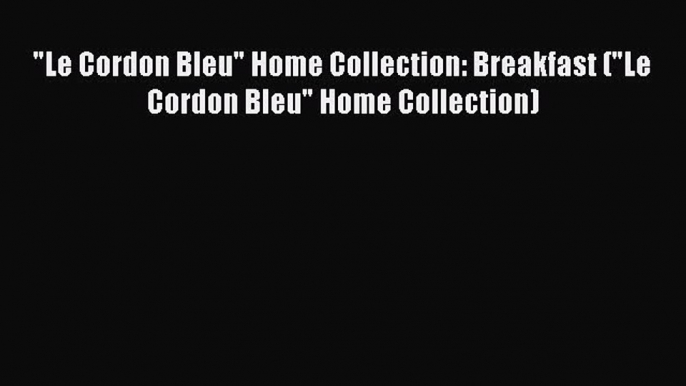 [PDF] Le Cordon Bleu Home Collection: Breakfast (Le Cordon Bleu Home Collection) [Download]