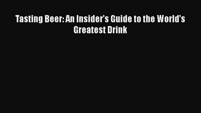 Download Tasting Beer: An Insider's Guide to the World's Greatest Drink PDF Free