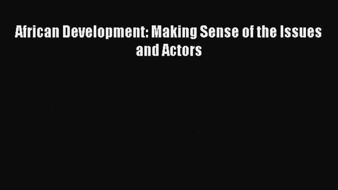 Read African Development: Making Sense of the Issues and Actors Ebook Free