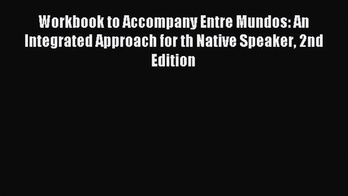 Download Workbook to Accompany Entre Mundos: An Integrated Approach for th Native Speaker 2nd