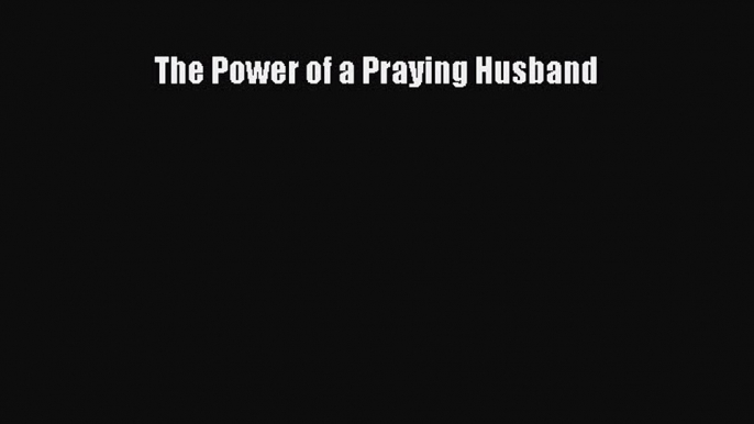 Read The Power of a Praying Husband Ebook Free