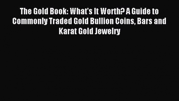 Read The Gold Book: What's It Worth? A Guide to Commonly Traded Gold Bullion Coins Bars and