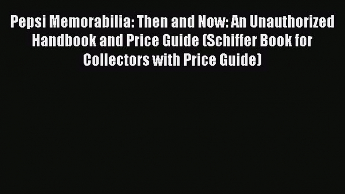 Download Pepsi Memorabilia: Then and Now: An Unauthorized Handbook and Price Guide (Schiffer