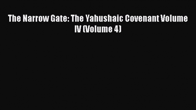 Read The Narrow Gate: The Yahushaic Covenant Volume IV (Volume 4) PDF Free