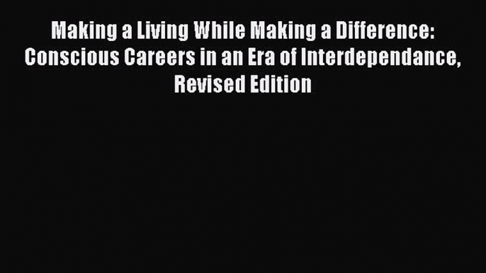 Read Making a Living While Making a Difference: Conscious Careers in an Era of Interdependance