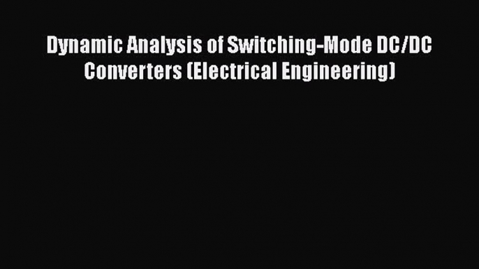 Download Dynamic Analysis of Switching-Mode DC/DC Converters (Electrical Engineering) PDF Free