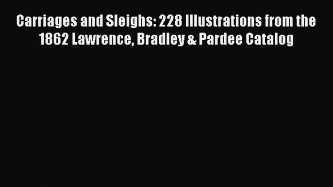 Download Carriages and Sleighs: 228 Illustrations from the 1862 Lawrence Bradley & Pardee Catalog