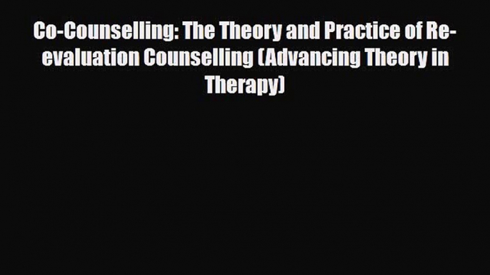 PDF Co-Counselling: The Theory and Practice of Re-evaluation Counselling (Advancing Theory