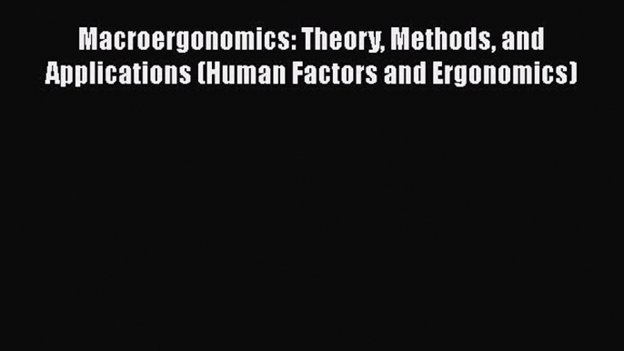 Read Macroergonomics: Theory Methods and Applications (Human Factors and Ergonomics) PDF Online