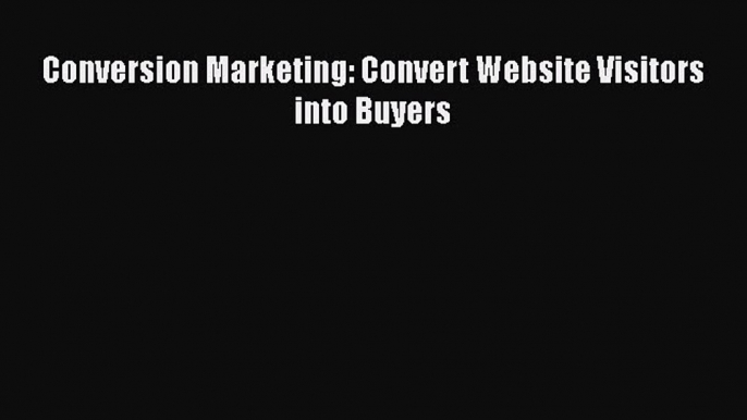 Download Conversion Marketing: Convert Website Visitors into Buyers Ebook Online