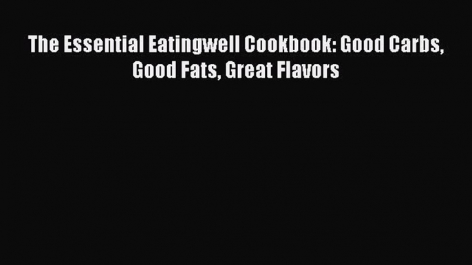 Download The Essential Eatingwell Cookbook: Good Carbs Good Fats Great Flavors Ebook Free