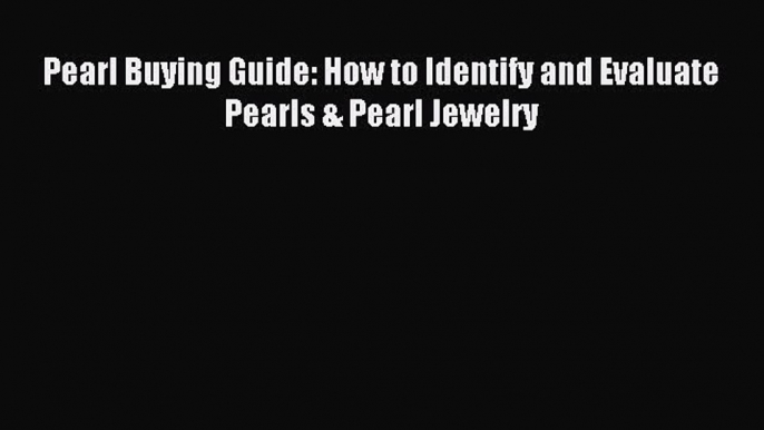 Read Pearl Buying Guide: How to Identify and Evaluate Pearls & Pearl Jewelry PDF Online