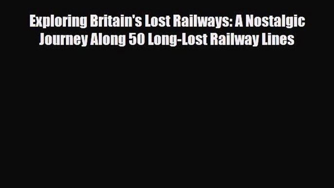 [PDF] Exploring Britain's Lost Railways: A Nostalgic Journey Along 50 Long-Lost Railway Lines