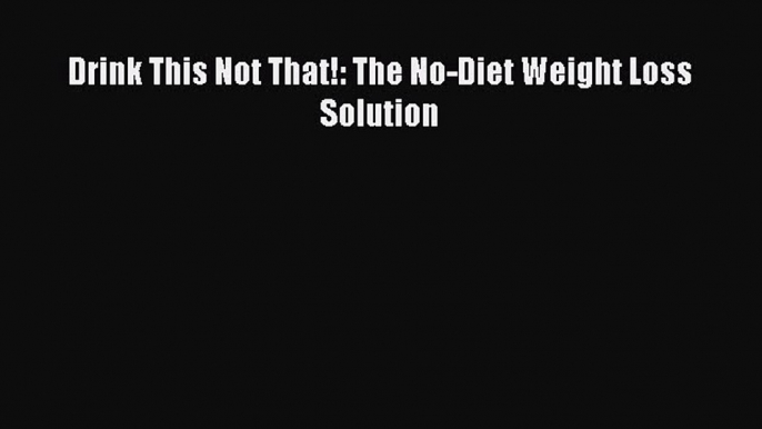 Download Drink This Not That!: The No-Diet Weight Loss Solution PDF Free