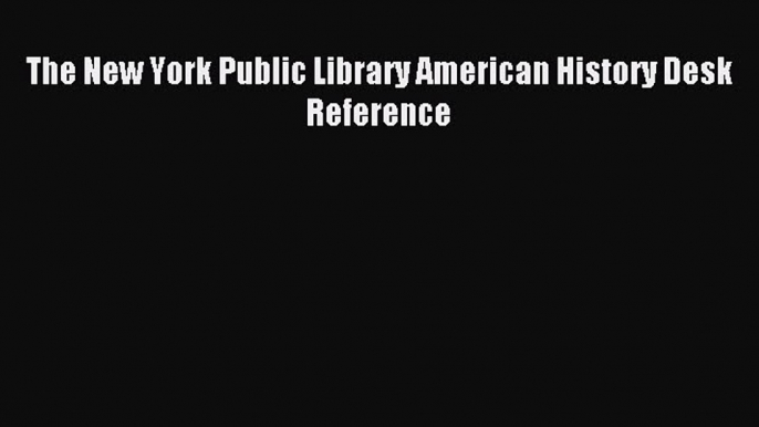 Read The New York Public Library American History Desk Reference Ebook Free