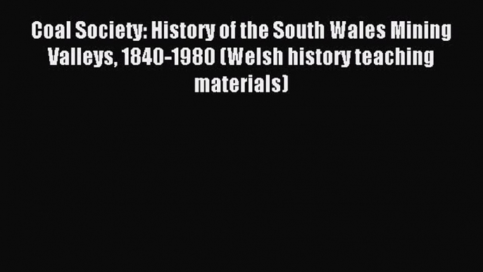 Read Coal Society: History of the South Wales Mining Valleys 1840-1980 (Welsh history teaching