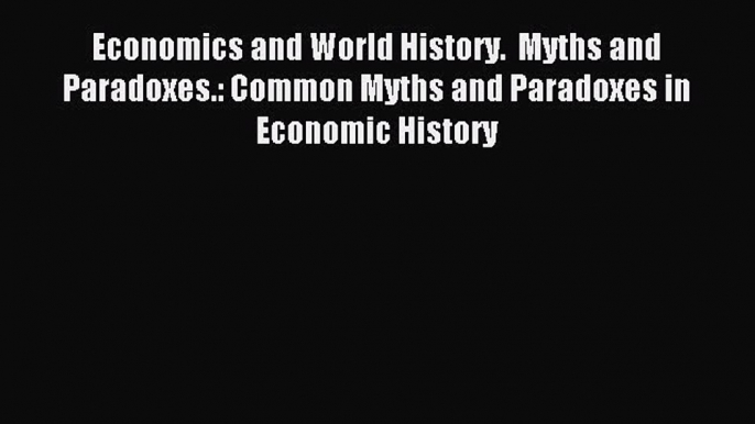 Read Economics and World History.  Myths and Paradoxes.: Common Myths and Paradoxes in Economic