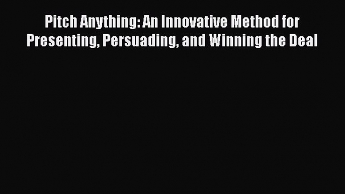 Read Pitch Anything: An Innovative Method for Presenting Persuading and Winning the Deal Ebook