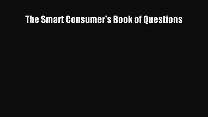 Read The Smart Consumer's Book of Questions Ebook Free