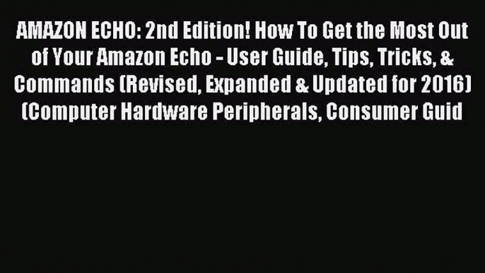 Read AMAZON ECHO: 2nd Edition! How To Get the Most Out of Your Amazon Echo - User Guide Tips