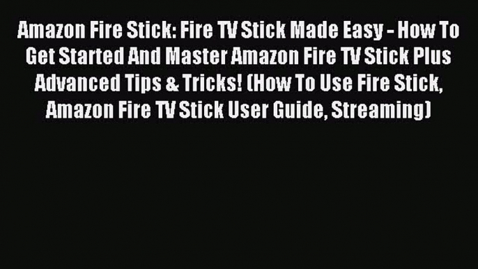 Read Amazon Fire Stick: Fire TV Stick Made Easy - How To Get Started And Master Amazon Fire