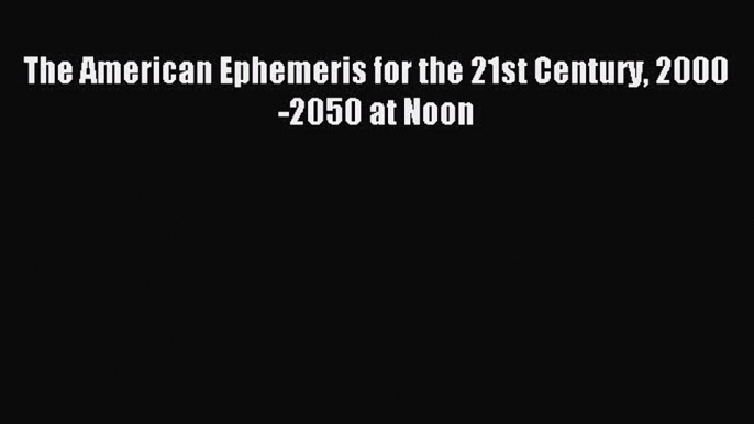 Read The American Ephemeris for the 21st Century 2000-2050 at Noon Ebook Free