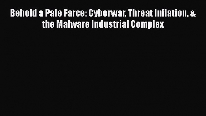 Download Behold a Pale Farce: Cyberwar Threat Inflation & the Malware Industrial Complex  Read