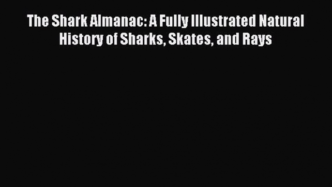 Read The Shark Almanac: A Fully Illustrated Natural History of Sharks Skates and Rays Ebook