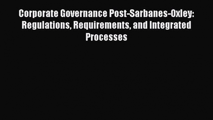 Read Corporate Governance Post-Sarbanes-Oxley: Regulations Requirements and Integrated Processes