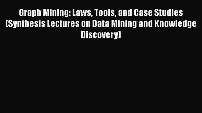 Download Graph Mining: Laws Tools and Case Studies (Synthesis Lectures on Data Mining and Knowledge