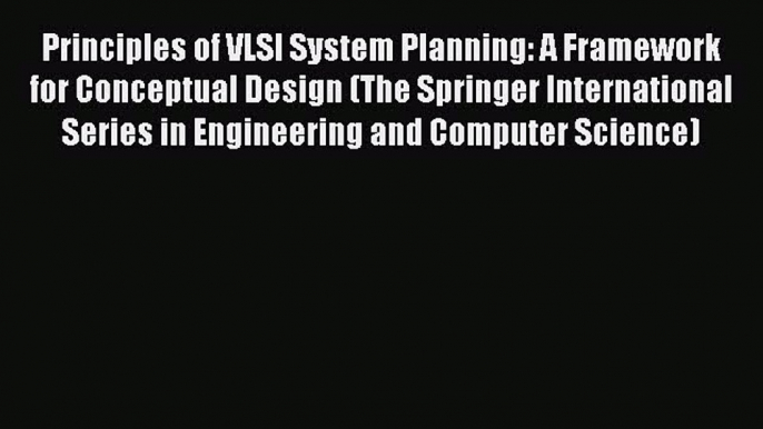 Read Principles of VLSI System Planning: A Framework for Conceptual Design (The Springer International