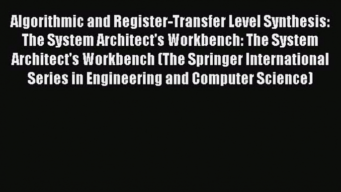 Download Algorithmic and Register-Transfer Level Synthesis: The System Architect's Workbench: