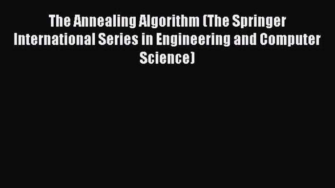 Read The Annealing Algorithm (The Springer International Series in Engineering and Computer