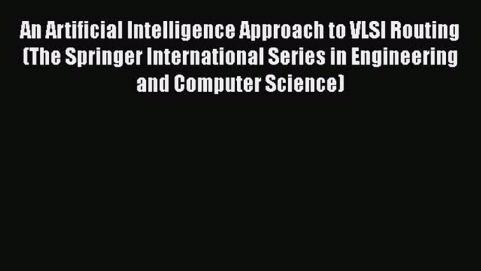 Read An Artificial Intelligence Approach to VLSI Routing (The Springer International Series