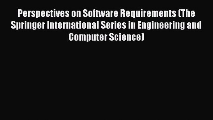 Read Perspectives on Software Requirements (The Springer International Series in Engineering