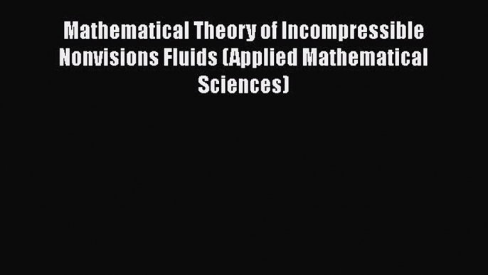 Read Mathematical Theory of Incompressible Nonvisions Fluids (Applied Mathematical Sciences)