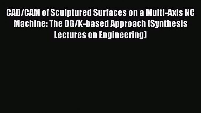 Download CAD/CAM of Sculptured Surfaces on a Multi-Axis NC Machine: The DG/K-based Approach