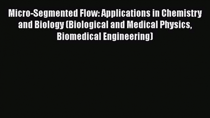 Download Micro-Segmented Flow: Applications in Chemistry and Biology (Biological and Medical