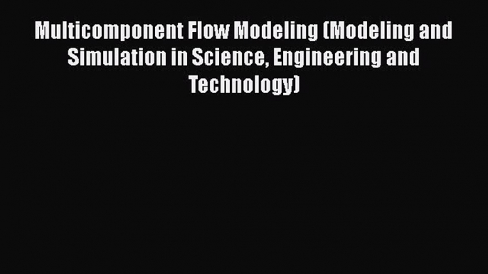 Read Multicomponent Flow Modeling (Modeling and Simulation in Science Engineering and Technology)