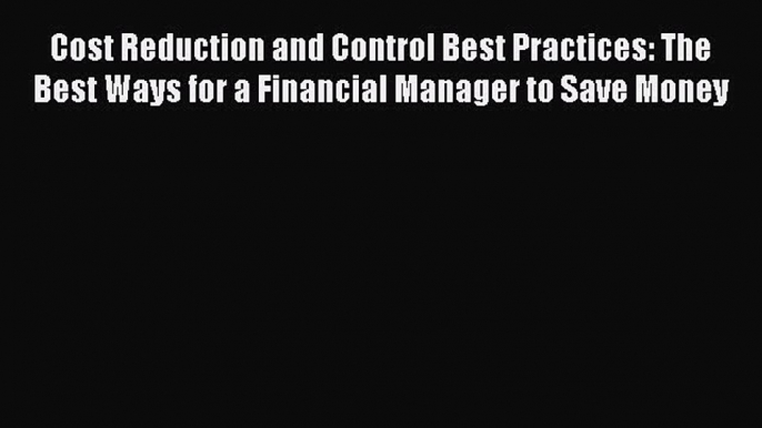 Read Cost Reduction and Control Best Practices: The Best Ways for a Financial Manager to Save