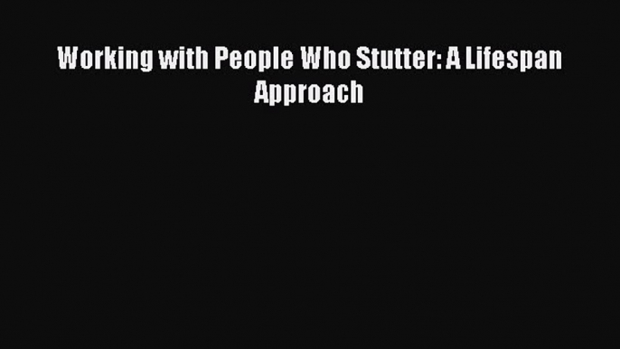 [PDF] Working with People Who Stutter: A Lifespan Approach [Download] Online