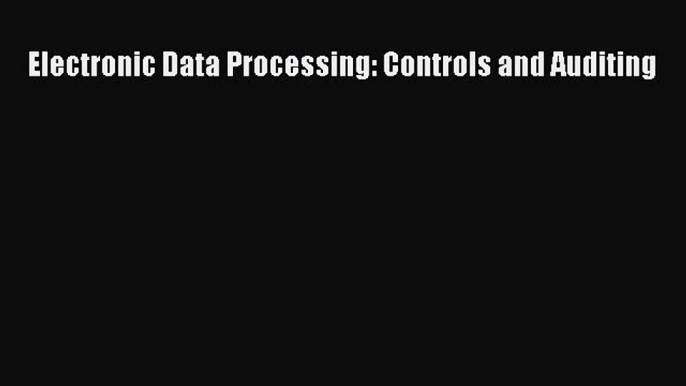 Read Electronic Data Processing: Controls and Auditing Ebook Online