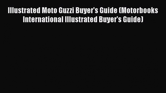 Download Illustrated Moto Guzzi Buyer's Guide (Motorbooks International Illustrated Buyer's