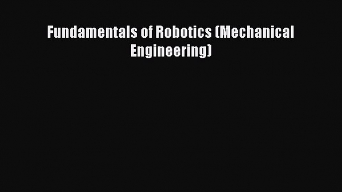 Read Fundamentals of Robotics (Mechanical Engineering) Ebook Free