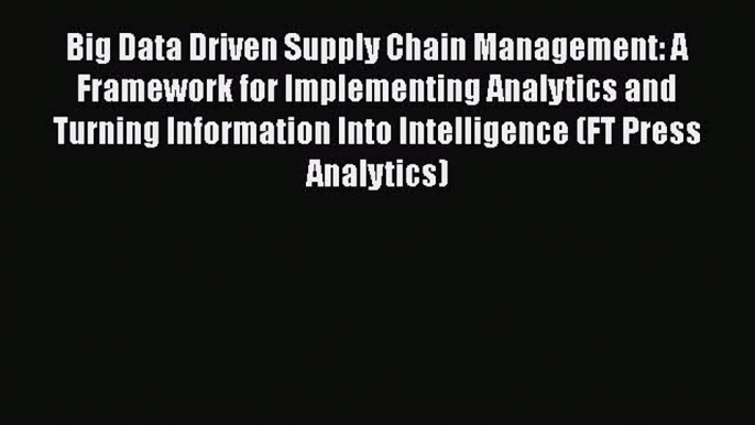 Read Big Data Driven Supply Chain Management: A Framework for Implementing Analytics and Turning