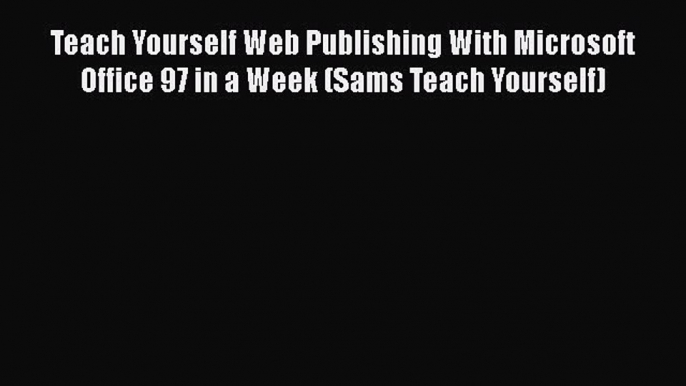 Read Teach Yourself Web Publishing With Microsoft Office 97 in a Week (Sams Teach Yourself)