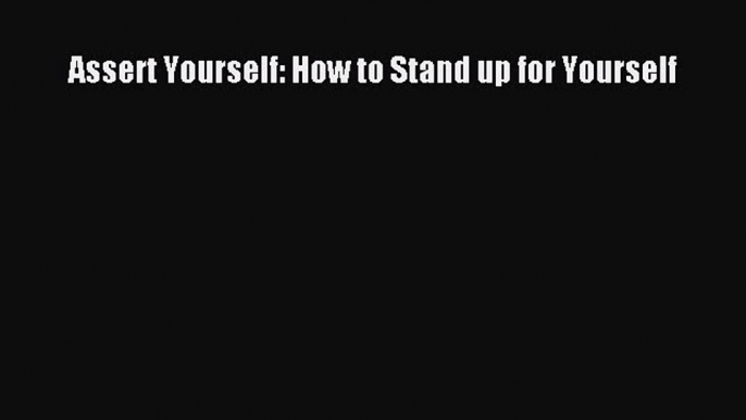 Read Assert Yourself: How to Stand up for Yourself Ebook Free